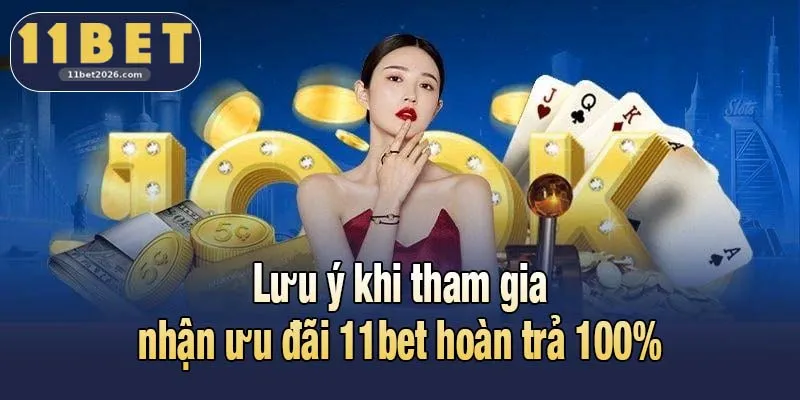 Lưu ý khi tham gia nhận ưu đãi 11bet hoàn trả 100%