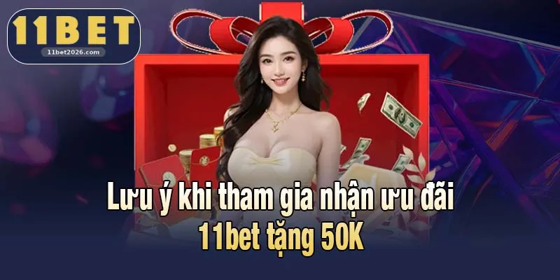 Lưu ý khi tham gia nhận ưu đãi 11bet tặng 50K
