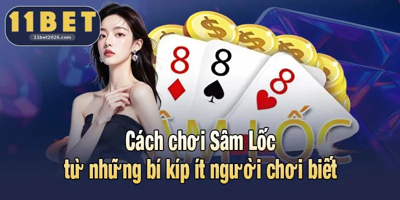 Cách chơi Sâm Lốc từ những bí kíp ít người chơi biết