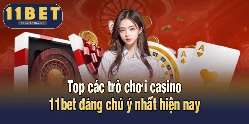 Casino 11bet - Dealer Trực Tiếp, Trả Thưởng Hấp Dẫn 3 Top các trò chơi casino 11bet đáng chú ý nhất hiện nay