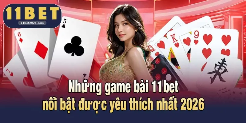 Game Bài 11bet - Không Gian Kịch Tính Và Chuyên Nghiệp 3 Những game bài 11bet nổi bật được yêu thích nhất 2026