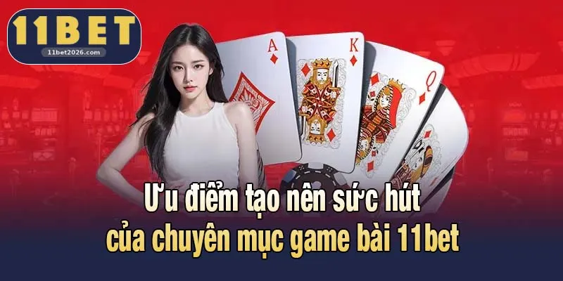 Game Bài 11bet - Không Gian Kịch Tính Và Chuyên Nghiệp 2 Ưu điểm tạo nên sức hút của chuyên mục game bài 11bet