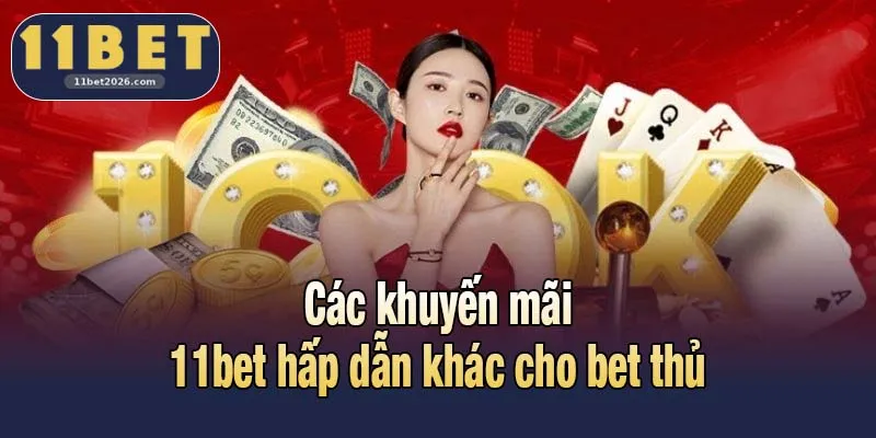 Các khuyến mãi 11bet hấp dẫn khác cho bet thủ