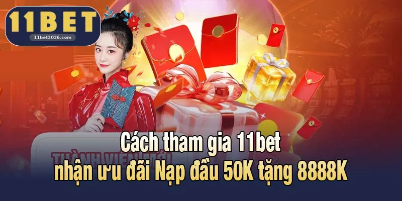 Cách tham gia 11bet nhận ưu đãi Nạp đầu 50K tặng 8888K
