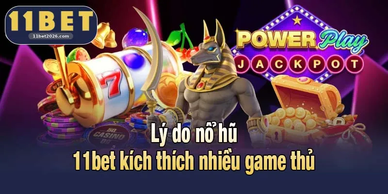 Lý do nổ hũ 11bet kích thích nhiều game thủ