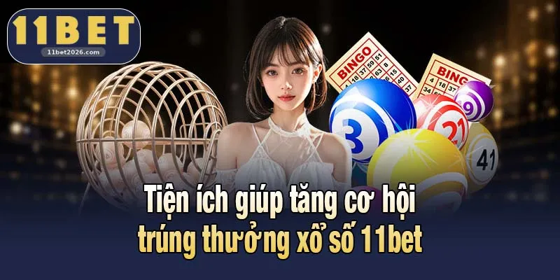 Tiện ích giúp tăng cơ hội trúng thưởng xổ số 11bet