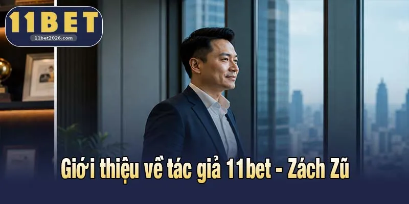 Tác Giả Zách Zũ Và Con Đường Xây Dựng Thương Hiệu 11bet 1 Giới thiệu về tác giả 11bet - Zách Zũ