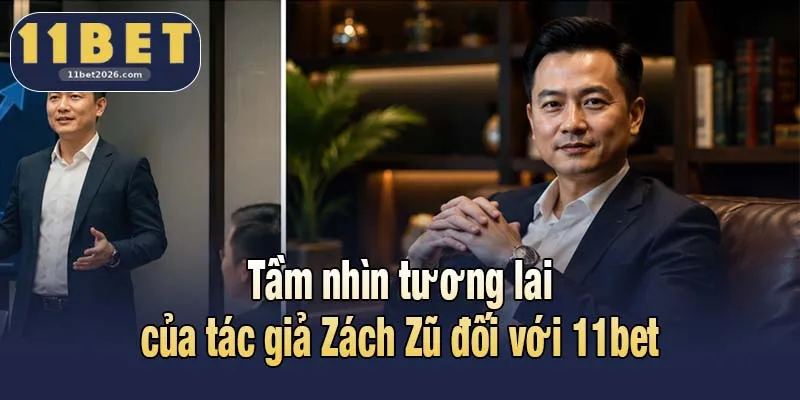 Tác Giả Zách Zũ Và Con Đường Xây Dựng Thương Hiệu 11bet 3 Tầm nhìn tương lai của tác giả Zách Zũ đối với 11bet
